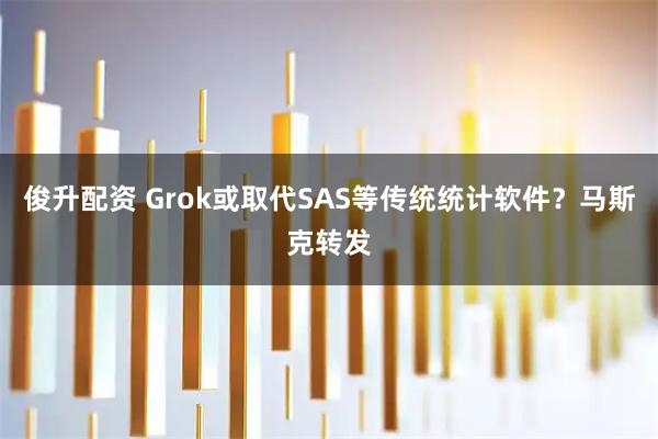 俊升配资 Grok或取代SAS等传统统计软件?马斯克转发