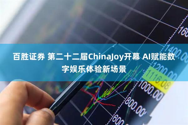 百胜证券 第二十二届ChinaJoy开幕 AI赋能数字娱乐体验新场景
