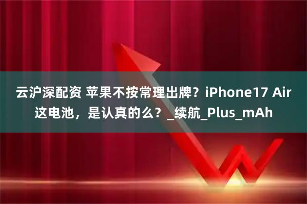 云沪深配资 苹果不按常理出牌？iPhone17 Air这电池，是认真的么？_续航_Plus_mAh