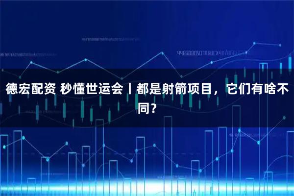德宏配资 秒懂世运会丨都是射箭项目，它们有啥不同？