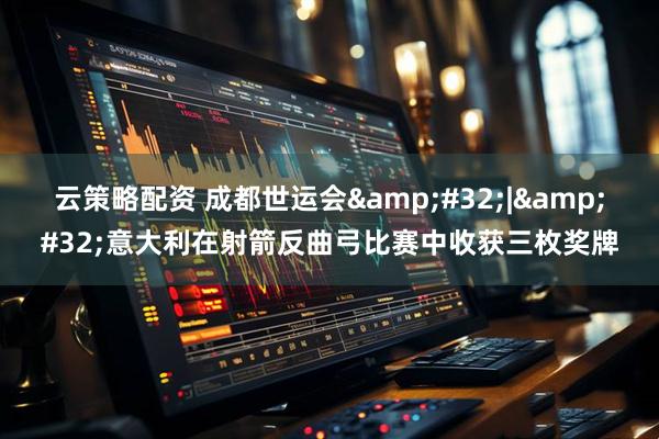 云策略配资 成都世运会 | 意大利在射箭反曲弓比赛中收获三枚奖牌