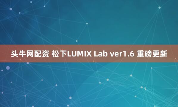头牛网配资 松下LUMIX Lab ver1.6 重磅更新