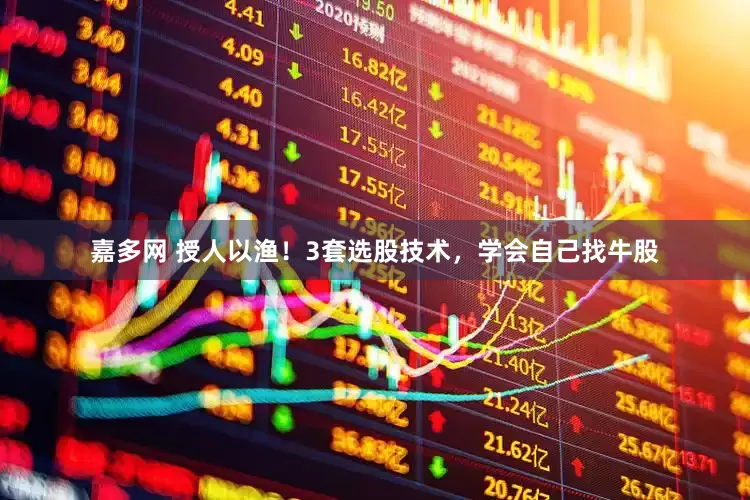 嘉多网 授人以渔！3套选股技术，学会自己找牛股