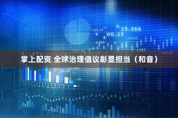 掌上配资 全球治理倡议彰显担当（和音）