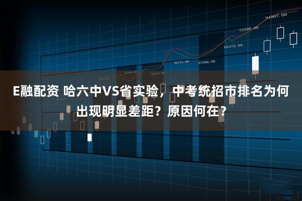 E融配资 哈六中VS省实验，中考统招市排名为何出现明显差距？原因何在？