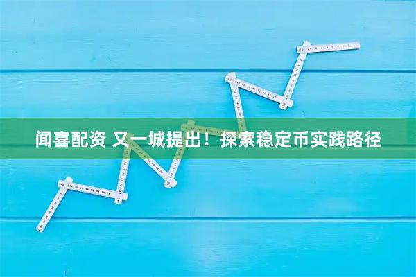闻喜配资 又一城提出！探索稳定币实践路径