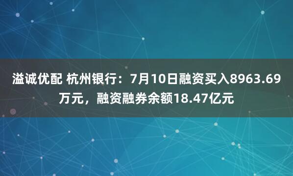 溢诚优配 杭州银行：7月10日融资买入8963.69万元，融资融券余额18.47亿元
