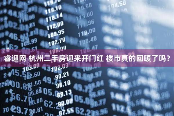 睿迎网 杭州二手房迎来开门红 楼市真的回暖了吗？